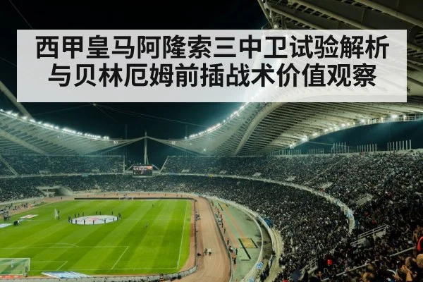 西甲皇马阿隆索三中卫试验解析与贝林厄姆前插战术价值观察