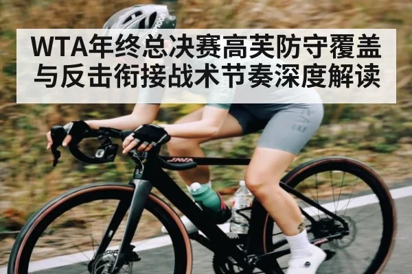 WTA年终总决赛高芙防守覆盖与反击衔接战术节奏深度解读