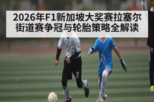 2026年F1新加坡大奖赛拉塞尔街道赛争冠与轮胎策略全解读 - hth