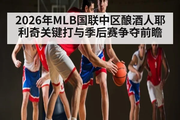 2026年MLB国联中区酿酒人耶利奇关键打与季后赛争夺前瞻 - hth
